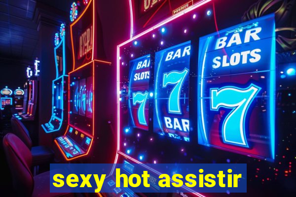 sexy hot assistir